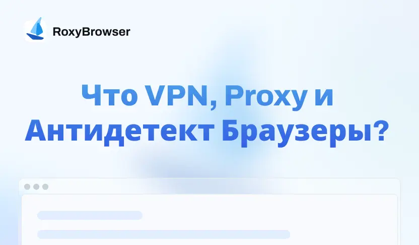 Что такое VPN, Proxy и Антидетект-Браузеры? Подробное объяснение и сравнение