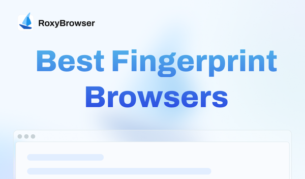 Top 10 Fingerprint Browsers in 2025 (In-depth Reviews)