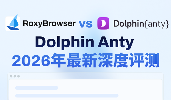 Dolphin Anty 2026年深度测评：全面解析+更优替代方案