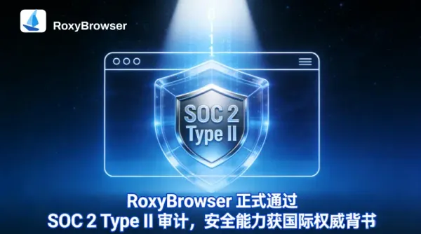 RoxyBrowser成功通过SOC 2 Type II审计报告：安全能力获国际权威认可