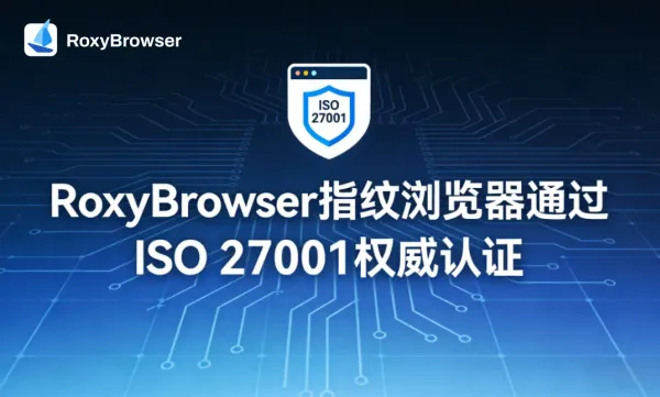 RoxyBrowser指纹浏览器通过 ISO 27001权威认证