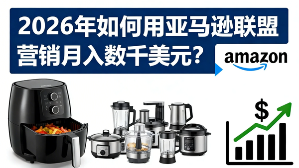 2026年如何用亚马逊联盟营销月入数千美元？新手也能起步的实战指南（附自动化工具推荐）